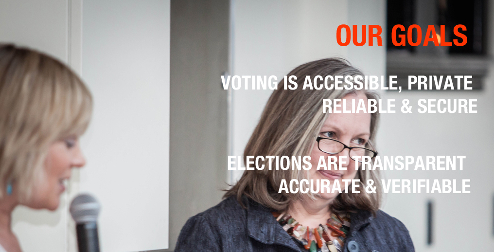 Our Goals: Voting is accessible, private, reliable & secure. Elections are transparent, accurate & verifiable.